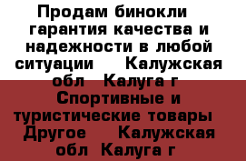 Продам бинокли , гарантия качества и надежности в любой ситуации.  - Калужская обл., Калуга г. Спортивные и туристические товары » Другое   . Калужская обл.,Калуга г.